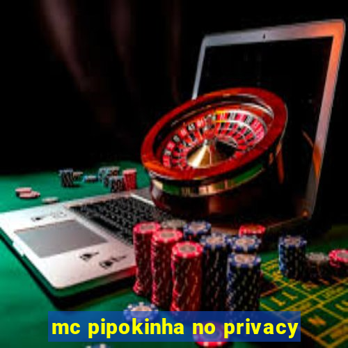 mc pipokinha no privacy